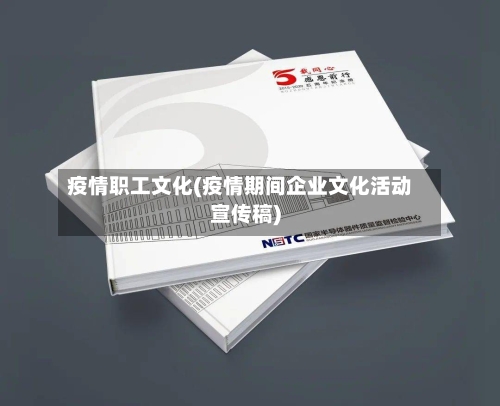 疫情职工文化(疫情期间企业文化活动宣传稿)
