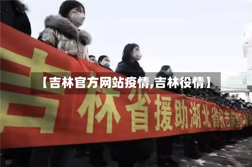 【吉林官方网站疫情,吉林役情】