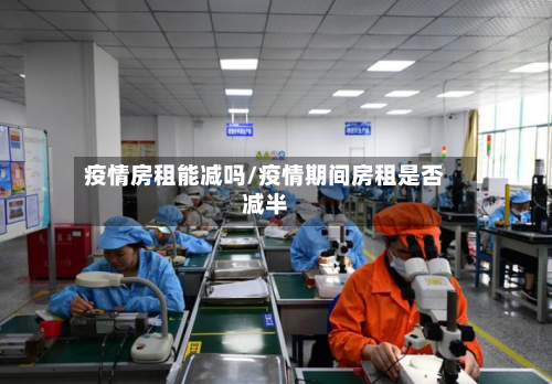 疫情房租能减吗/疫情期间房租是否减半