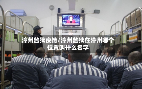 漳州监狱疫情/漳州监狱在漳州哪个位置叫什么名字
