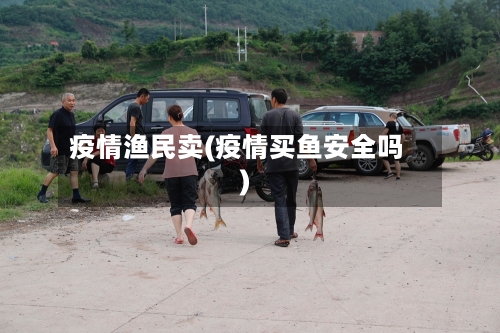 疫情渔民卖(疫情买鱼安全吗)