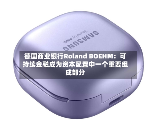 德国商业银行Roland BOEHM：可持续金融成为资本配置中一个重要组成部分