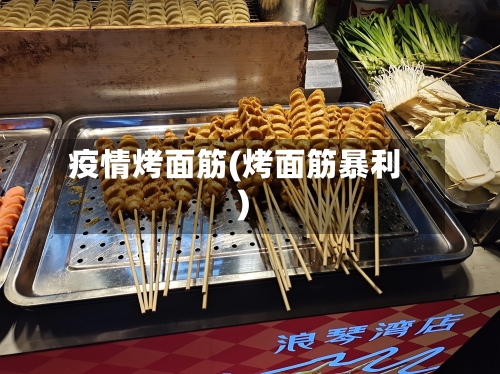 疫情烤面筋(烤面筋暴利)