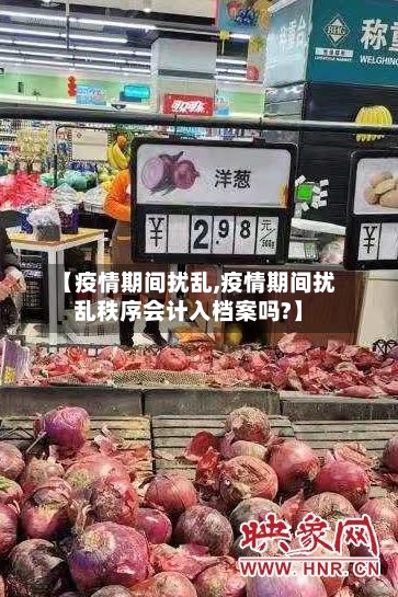 【疫情期间扰乱,疫情期间扰乱秩序会计入档案吗?】