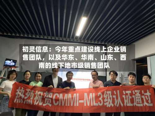 初灵信息：今年重点建设线上企业销售团队，以及华东、华南、山东、西南的线下地市级销售团队