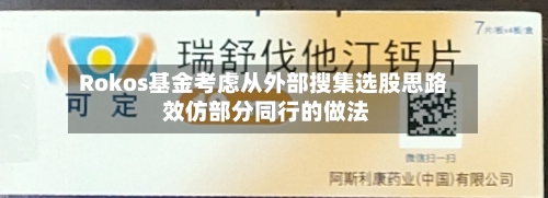 Rokos基金考虑从外部搜集选股思路 效仿部分同行的做法
