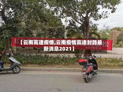 【云南高速疫情,云南疫情高速封路最新消息2021】