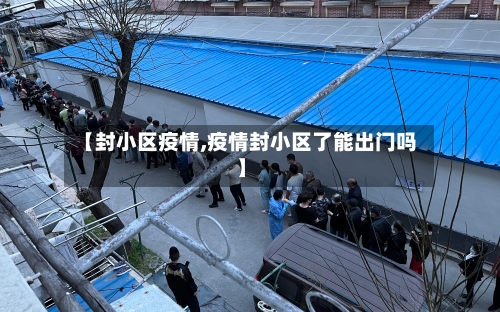 【封小区疫情,疫情封小区了能出门吗】