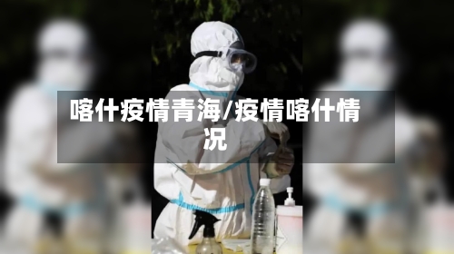 喀什疫情青海/疫情喀什情况
