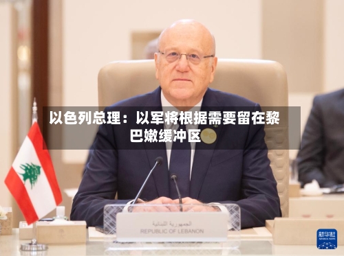以色列总理：以军将根据需要留在黎巴嫩缓冲区