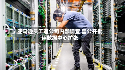 亚马逊员工遭公司内部调查 曾公开批评数据中心扩张