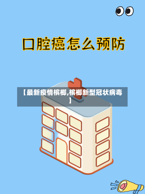 【最新疫情槟榔,槟榔新型冠状病毒】