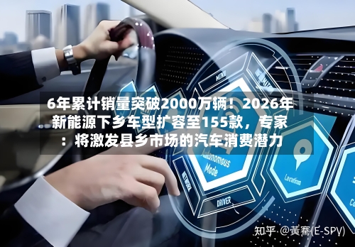 6年累计销量突破2000万辆！2026年新能源下乡车型扩容至155款，专家：将激发县乡市场的汽车消费潜力