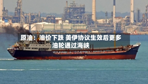 原油：油价下跌 美伊协议生效后更多油轮通过海峡