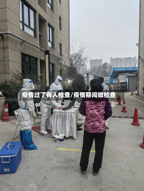 疫情过了有人检查/疫情期间做检查