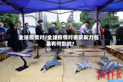 全球疫情对/全球疫情对泰安友力包装有何影响?