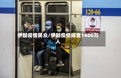 伊朗疫情民众/伊朗疫情排查1400万人