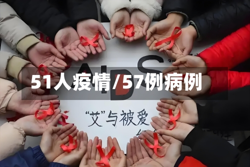 51人疫情/57例病例