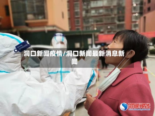 洞口新闻疫情/洞口新闻最新消息新闻