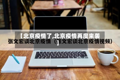 【北京疫情了,北京疫情再度来袭】
