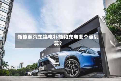 新能源汽车换电补能和充电哪个更划算？