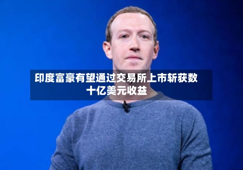 印度富豪有望通过交易所上市斩获数十亿美元收益