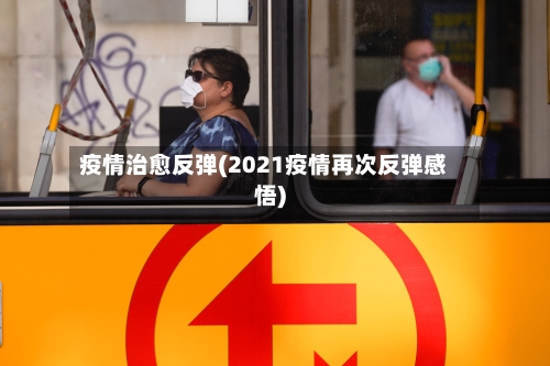 疫情治愈反弹(2021疫情再次反弹感悟)