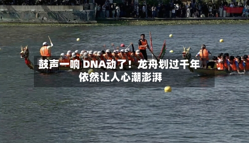 鼓声一响 DNA动了！龙舟划过千年 依然让人心潮澎湃