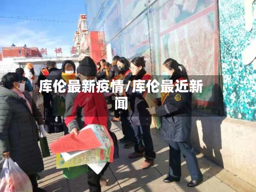 库伦最新疫情/库伦最近新闻