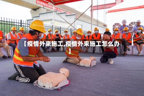【疫情外来施工,疫情外来施工怎么办】
