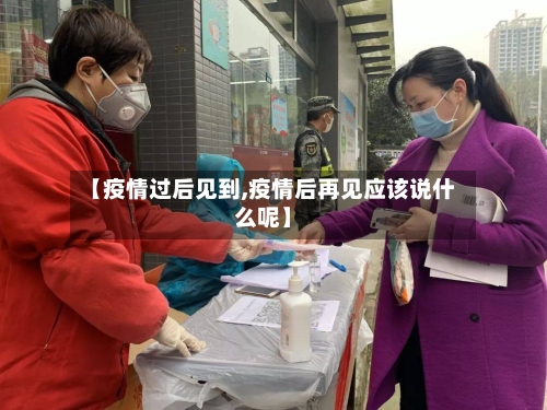 【疫情过后见到,疫情后再见应该说什么呢】
