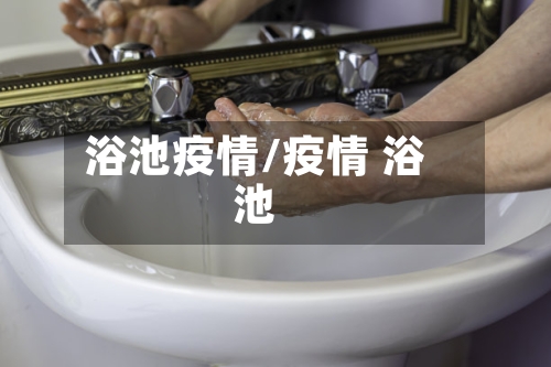 浴池疫情/疫情 浴池