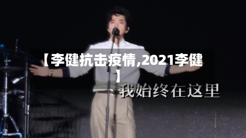 【李健抗击疫情,2021李健】