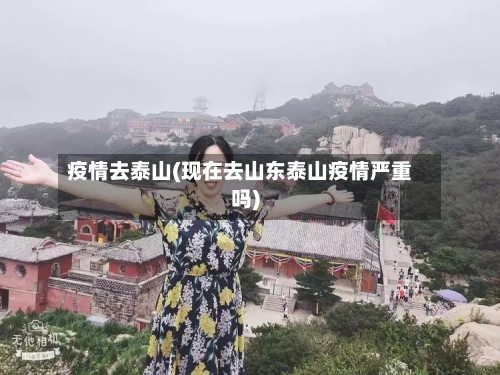 疫情去泰山(现在去山东泰山疫情严重吗)