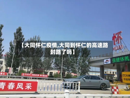 【大同怀仁疫情,大同到怀仁的高速路封路了吗】