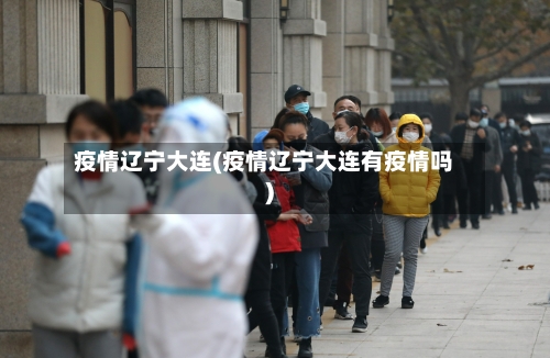 疫情辽宁大连(疫情辽宁大连有疫情吗)