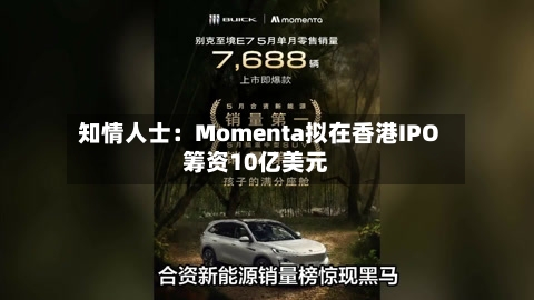 知情人士：Momenta拟在香港IPO筹资10亿美元