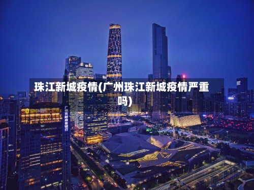 珠江新城疫情(广州珠江新城疫情严重吗)