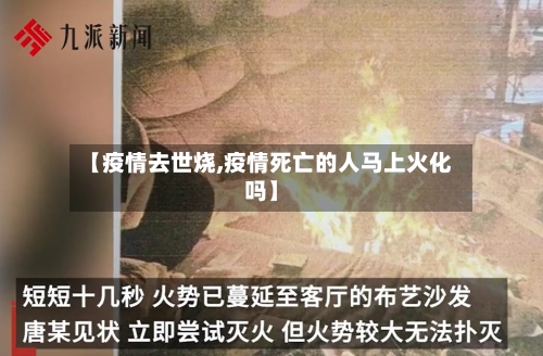 【疫情去世烧,疫情死亡的人马上火化吗】