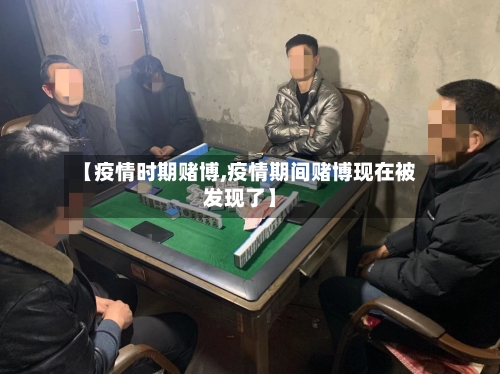 【疫情时期赌博,疫情期间赌博现在被发现了】