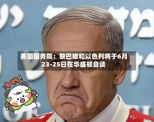 美国国务院：黎巴嫩和以色列将于6月23-25日在华盛顿会谈