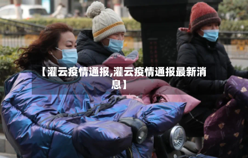 【灌云疫情通报,灌云疫情通报最新消息】