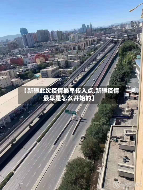 【新疆此次疫情最早传入点,新疆疫情最早是怎么开始的】