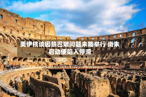 美伊核谈因黎巴嫩问题未能举行 尚未启动便陷入停滞