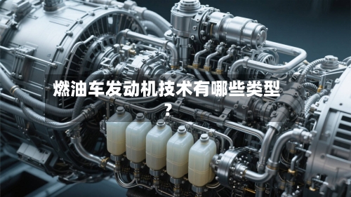 燃油车发动机技术有哪些类型？
