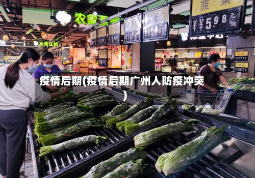 疫情后期(疫情后期广州人防疫冲突)