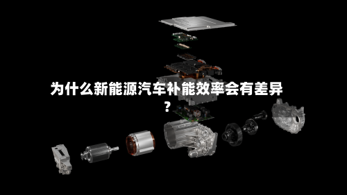 为什么新能源汽车补能效率会有差异？