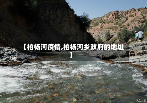【柏杨河疫情,柏杨河乡政府的地址】