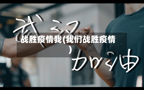 战胜疫情我(我们战胜疫情)