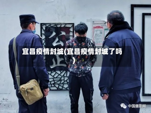 宜昌疫情封城(宜昌疫情封城了吗)